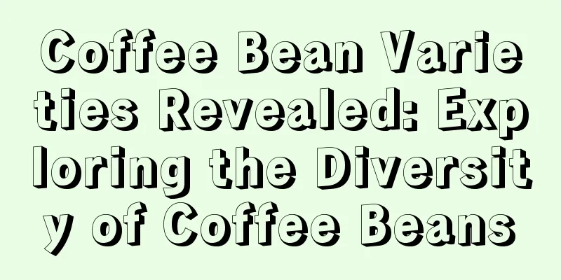 Coffee Bean Varieties Revealed: Exploring the Diversity of Coffee Beans