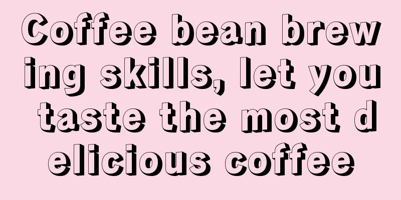 Coffee bean brewing skills, let you taste the most delicious coffee