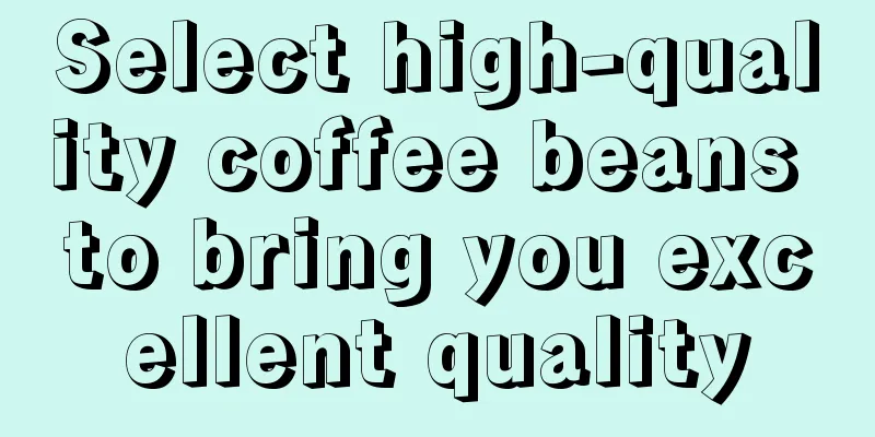 Select high-quality coffee beans to bring you excellent quality