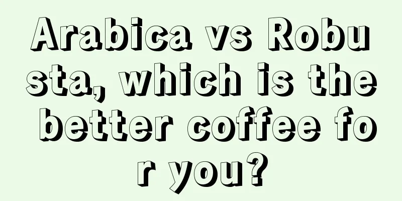 Arabica vs Robusta, which is the better coffee for you?