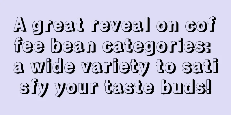 A great reveal on coffee bean categories: a wide variety to satisfy your taste buds!