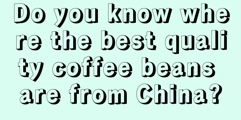 Do you know where the best quality coffee beans are from China?