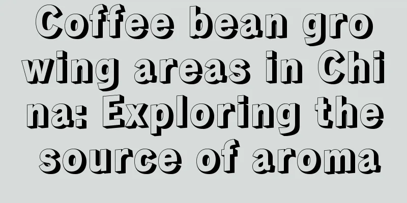 Coffee bean growing areas in China: Exploring the source of aroma