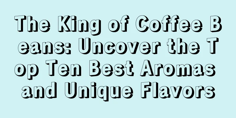 The King of Coffee Beans: Uncover the Top Ten Best Aromas and Unique Flavors