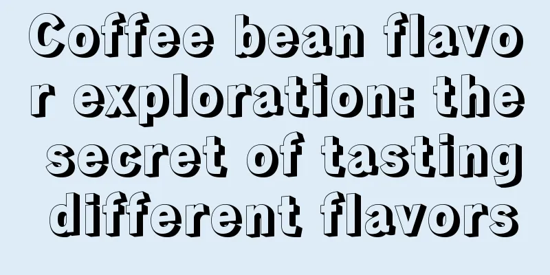 Coffee bean flavor exploration: the secret of tasting different flavors