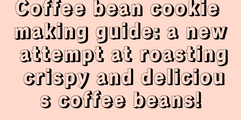 Coffee bean cookie making guide: a new attempt at roasting crispy and delicious coffee beans!