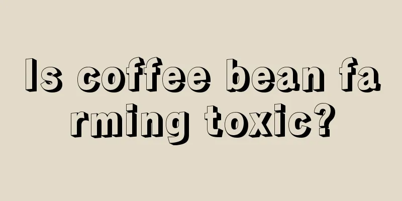 Is coffee bean farming toxic?