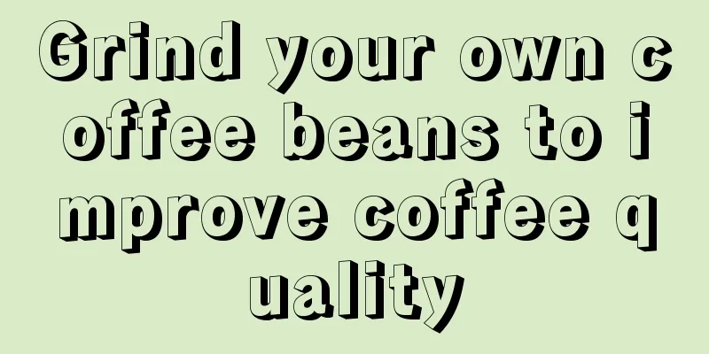 Grind your own coffee beans to improve coffee quality