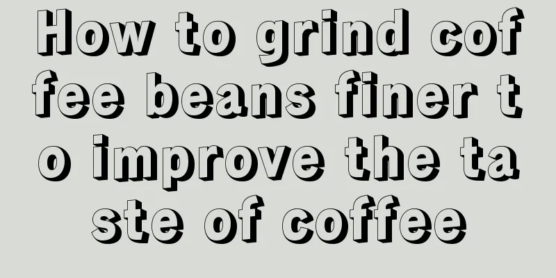 How to grind coffee beans finer to improve the taste of coffee