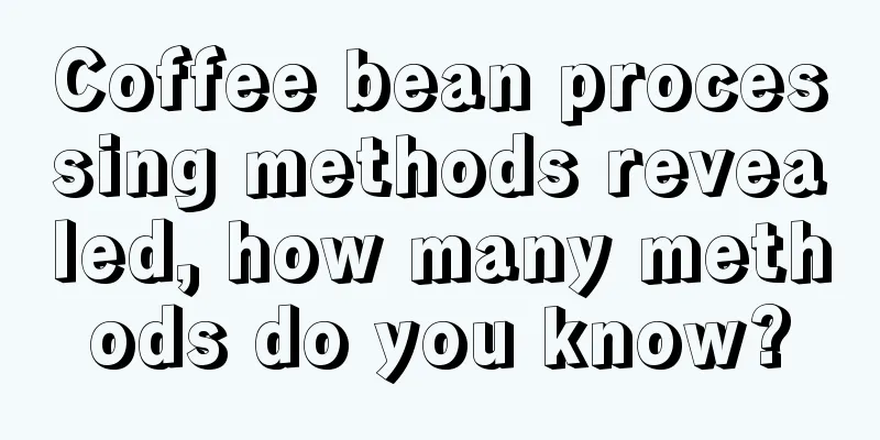 Coffee bean processing methods revealed, how many methods do you know?