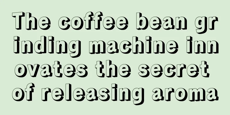 The coffee bean grinding machine innovates the secret of releasing aroma