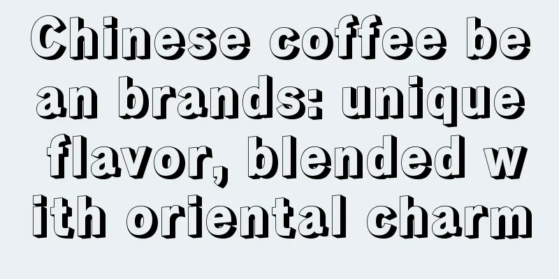 Chinese coffee bean brands: unique flavor, blended with oriental charm