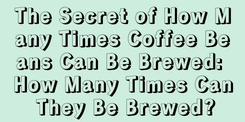 The Secret of How Many Times Coffee Beans Can Be Brewed: How Many Times Can They Be Brewed?