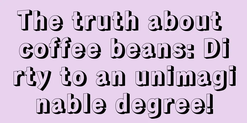 The truth about coffee beans: Dirty to an unimaginable degree!