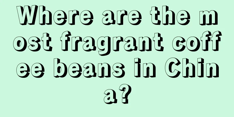 Where are the most fragrant coffee beans in China?