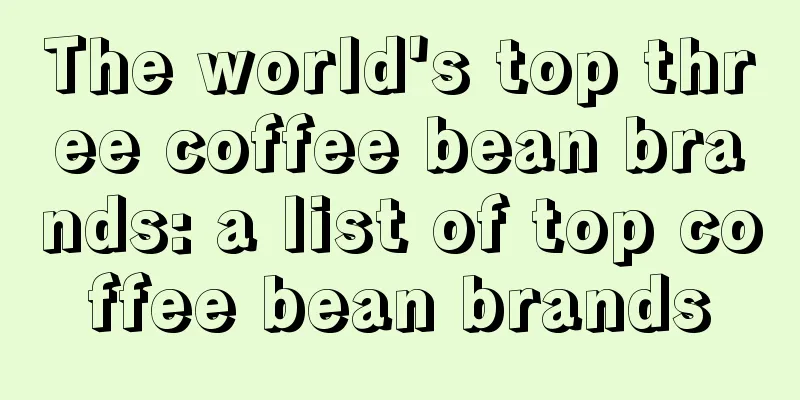 The world's top three coffee bean brands: a list of top coffee bean brands