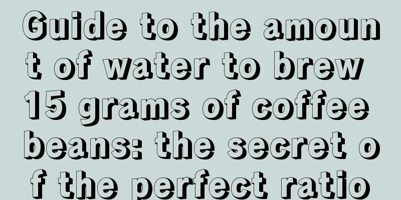 Guide to the amount of water to brew 15 grams of coffee beans: the secret of the perfect ratio