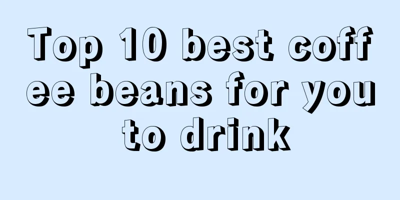 Top 10 best coffee beans for you to drink