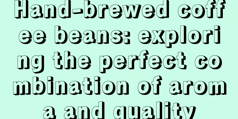 Hand-brewed coffee beans: exploring the perfect combination of aroma and quality