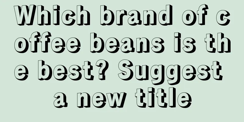 Which brand of coffee beans is the best? Suggest a new title