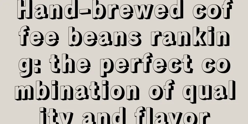 Hand-brewed coffee beans ranking: the perfect combination of quality and flavor