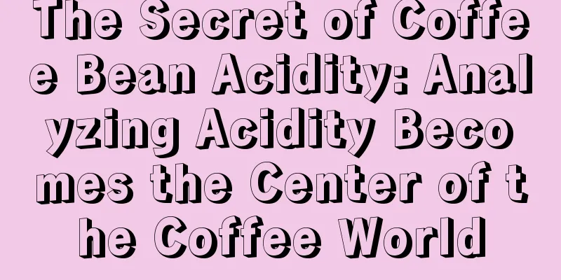 The Secret of Coffee Bean Acidity: Analyzing Acidity Becomes the Center of the Coffee World