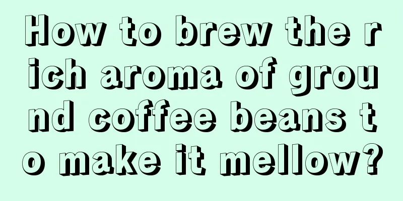 How to brew the rich aroma of ground coffee beans to make it mellow?