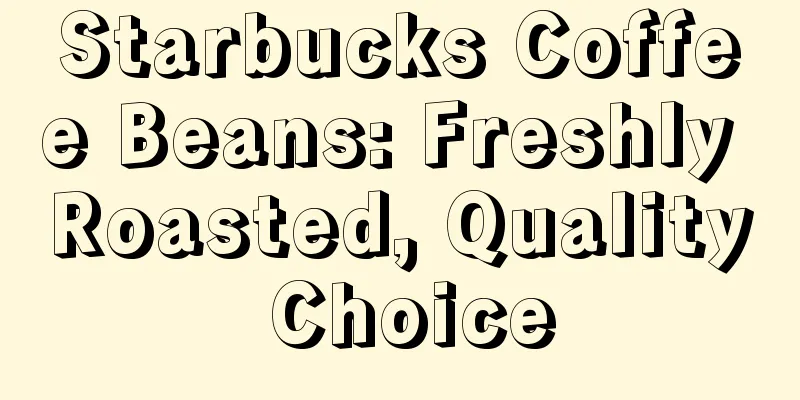 Starbucks Coffee Beans: Freshly Roasted, Quality Choice