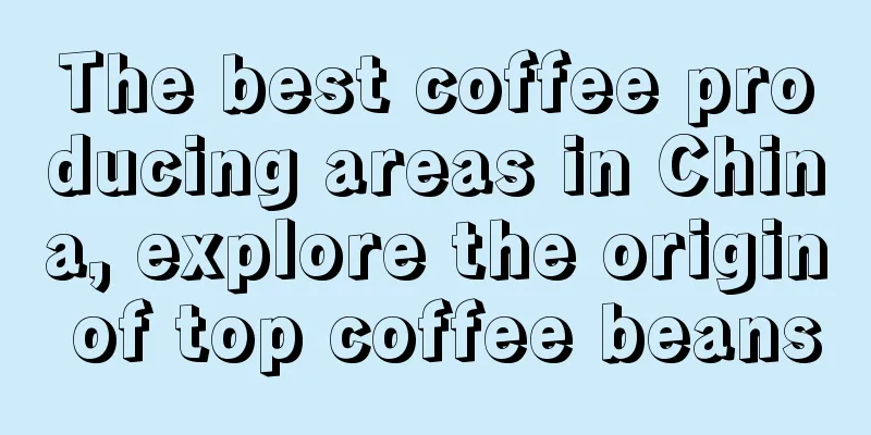 The best coffee producing areas in China, explore the origin of top coffee beans