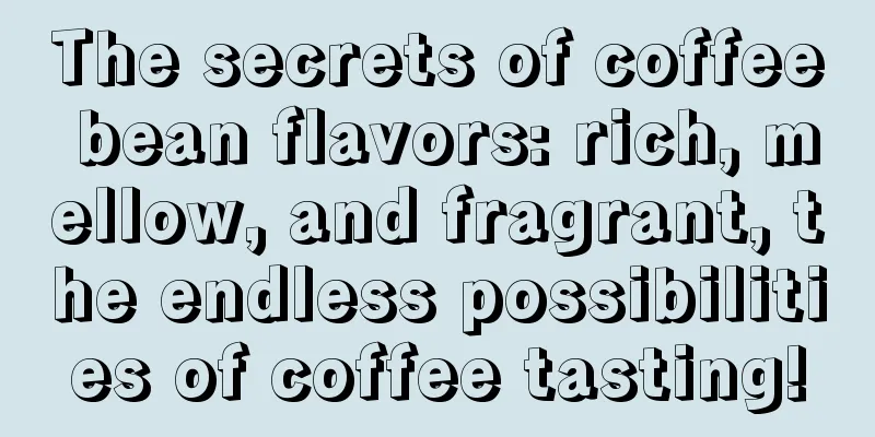 The secrets of coffee bean flavors: rich, mellow, and fragrant, the endless possibilities of coffee tasting!