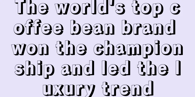 The world's top coffee bean brand won the championship and led the luxury trend