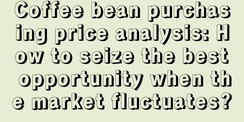 Coffee bean purchasing price analysis: How to seize the best opportunity when the market fluctuates?