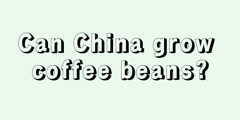 Can China grow coffee beans?