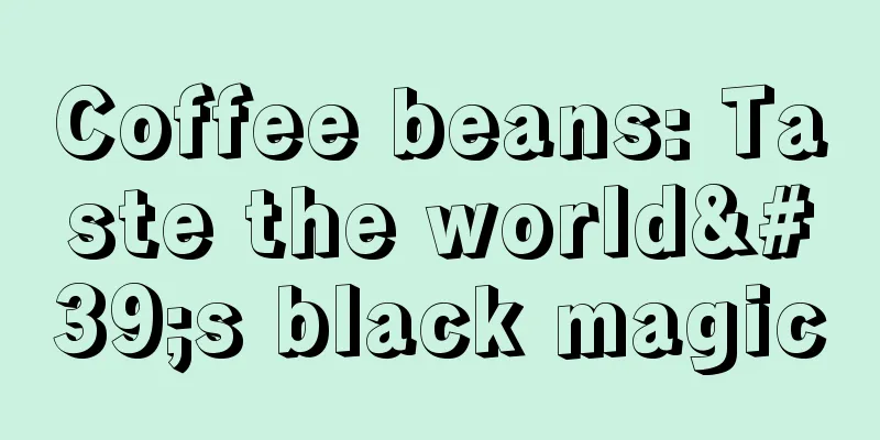 Coffee beans: Taste the world's black magic