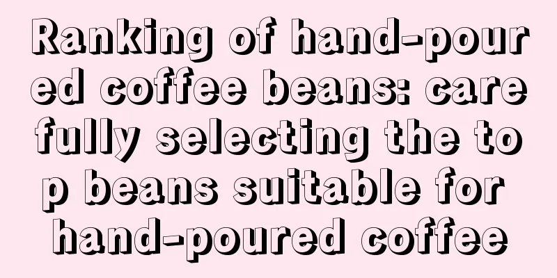 Ranking of hand-poured coffee beans: carefully selecting the top beans suitable for hand-poured coffee