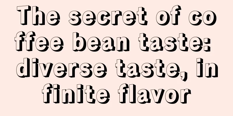 The secret of coffee bean taste: diverse taste, infinite flavor