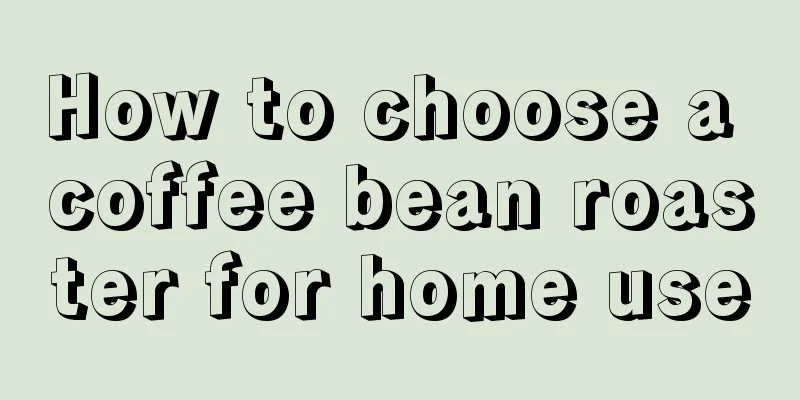 How to choose a coffee bean roaster for home use