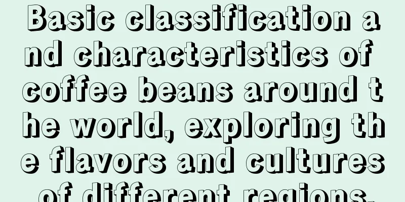 Basic classification and characteristics of coffee beans around the world, exploring the flavors and cultures of different regions.