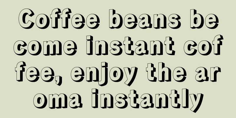 Coffee beans become instant coffee, enjoy the aroma instantly