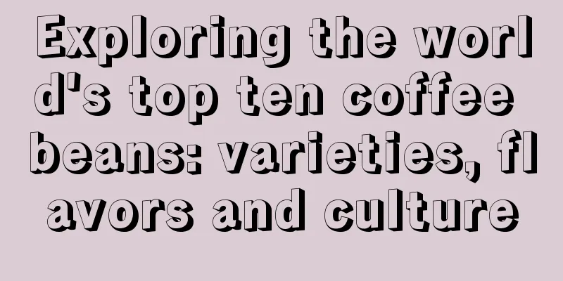 Exploring the world's top ten coffee beans: varieties, flavors and culture