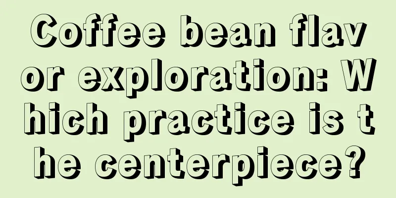 Coffee bean flavor exploration: Which practice is the centerpiece?