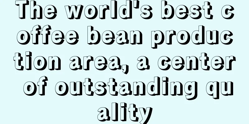 The world's best coffee bean production area, a center of outstanding quality