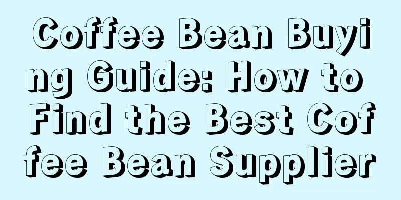 Coffee Bean Buying Guide: How to Find the Best Coffee Bean Supplier