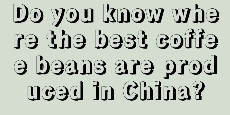 Do you know where the best coffee beans are produced in China?