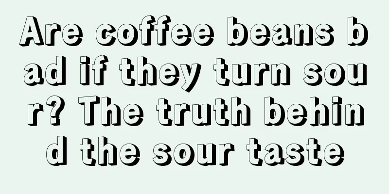 Are coffee beans bad if they turn sour? The truth behind the sour taste