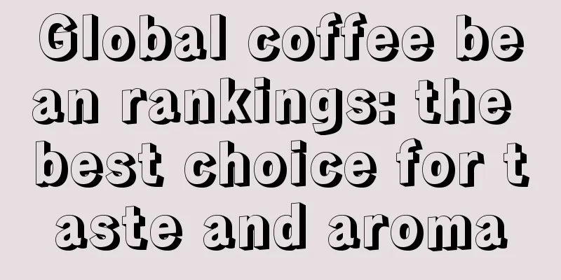 Global coffee bean rankings: the best choice for taste and aroma