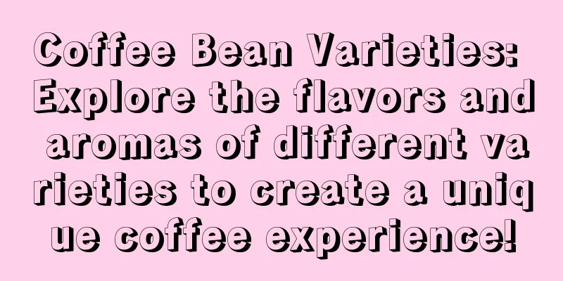 Coffee Bean Varieties: Explore the flavors and aromas of different varieties to create a unique coffee experience!