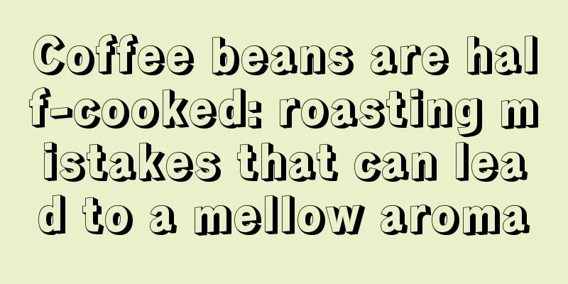 Coffee beans are half-cooked: roasting mistakes that can lead to a mellow aroma