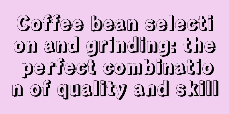 Coffee bean selection and grinding: the perfect combination of quality and skill