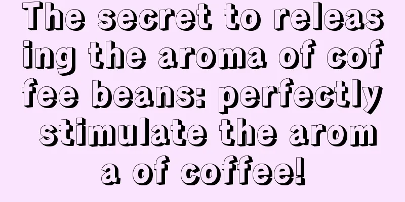 The secret to releasing the aroma of coffee beans: perfectly stimulate the aroma of coffee!